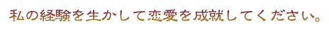 私の経験を生かして恋愛を成就してください。